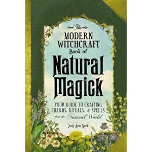 The Modern Witchcraft Book of Natural Magick: Your Guide to Crafting Charms, Rituals, and Spells from the Natural World, Hardcover - Judy Ann Nock imagine