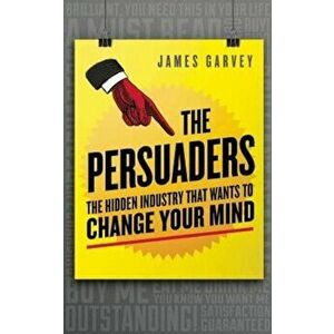 The Persuaders: The Hidden Industry That Wants to Change Your Mind, Paperback - James Garvey imagine