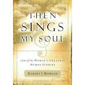 Then Sings My Soul: 150 of the World's Greatest Hymn Stories 'With French Flap', Paperback - Robert Morgan imagine