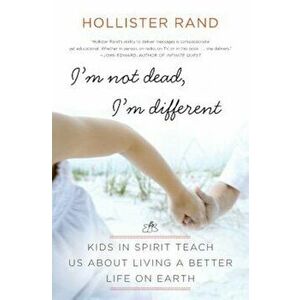 I'm Not Dead, I'm Different: Kids in Spirit Teach Us about Living a Better Life on Earth, Paperback - Hollister Rand imagine