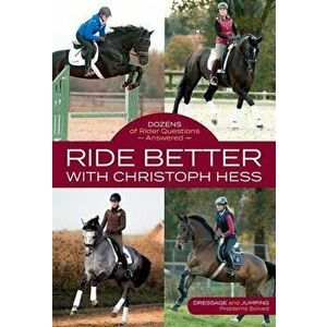 Ride Better with Christoph Hess: Dozens of Rider Questions Answered, Paperback - Christoph Hess imagine