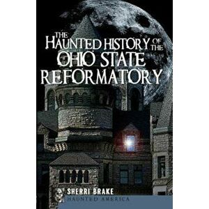 The Haunted History of the Ohio State Reformatory, Paperback - Sherri Brake imagine