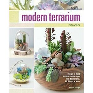 Modern Terrarium Studio: Design + Build Custom Landscapes with Succulents, Air Plants + More, Paperback - Megan George imagine