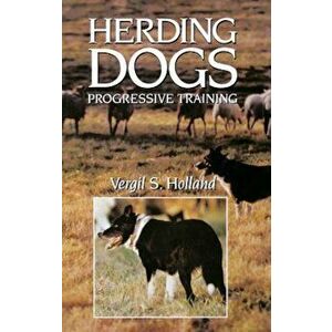 Herding Dogs: Progressive Training, Hardcover - Vergil S. Holland imagine