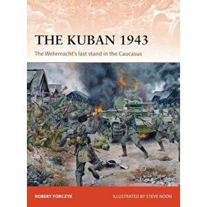 The Kuban 1943: The Wehrmacht's Last Stand in the Caucasus, Paperback - Robert Forczyk imagine