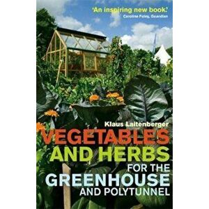 Vegetables and Herbs for the Greenhouse and Polytunnel, Paperback - Klaus Laitenberger imagine