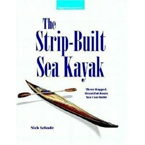 The Strip-Built Sea Kayak: Three Rugged, Beautiful Boats You Can Build, Paperback - Nick Schade imagine