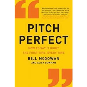 Pitch Perfect: How to Say It Right the First Time, Every Time, Paperback - Bill McGowan imagine