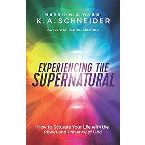 Experiencing the Supernatural: How to Saturate Your Life with the Power and Presence of God, Paperback - Messianic Rabbi Schneider imagine