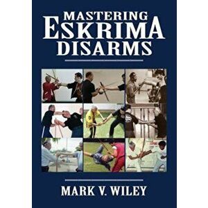 Mastering Eskrima Disarms, Paperback - Mark V. Wiley imagine