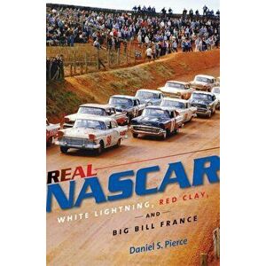 Real NASCAR: White Lightning, Red Clay, and Big Bill France, Paperback - Daniel S. Pierce imagine