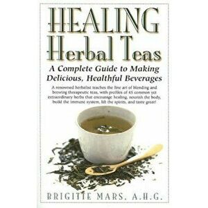 Healing Herbal Teas: A Complete Guide to Making Delicious, Healthful Beverages, Paperback - Brigitte Mars imagine