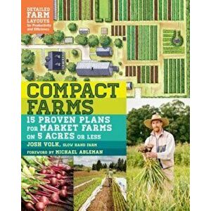 Compact Farms: 15 Proven Plans for Market Farms on 5 Acres or Less; Includes Detailed Farm Layouts for Productivity and Efficiency, Paperback - Josh V imagine