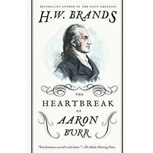 The Heartbreak of Aaron Burr, Paperback - H. W. Brands imagine