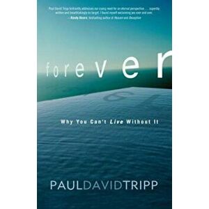 Forever: Why You Can't Live Without It, Paperback - Paul David Tripp imagine