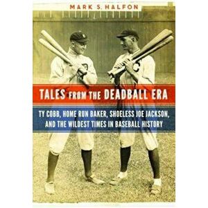 Tales from the Deadball Era: Ty Cobb, Home Run Baker, Shoeless Joe Jackson, and the Wildest Times in Baseball History, Hardcover - Mark S. Halfon imagine