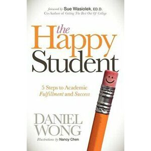 The Happy Student: 5 Steps to Academic Fulfillment and Success, Paperback - Daniel Wong imagine