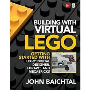 Building with Virtual Lego: Getting Started with Lego Digital Designer, Ldraw, and Mecabricks, Paperback - John Baichtal imagine