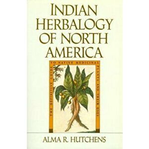 Indian Herbalogy of North America: The Definitive Guide to Native Medicinal Plants and Their Uses, Paperback - Alma R. Hutchens imagine