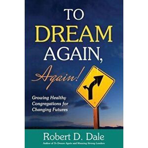 To Dream Again, Again!: Growing Healthy Congregations for Changing Futures, Paperback - Robert D. Dale imagine
