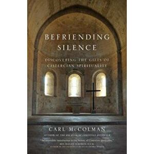 Befriending Silence: Discovering the Gifts of Cistercian Spirituality, Paperback - Carl McColman imagine