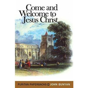 Come and Welcome to Jesus Christ, Paperback - John Bunyan imagine