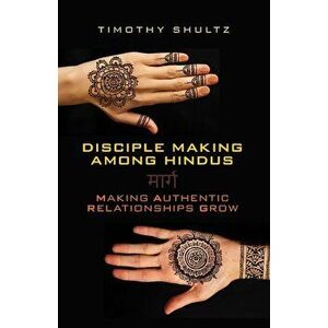 Disciple Making Among Hindus: Making Authentic Relationships Grow, Paperback - Timothy Shultz imagine