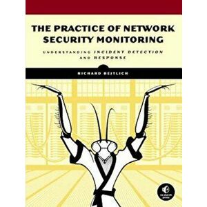 The Practice of Network Security Monitoring: Understanding Incident Detection and Response, Paperback - Richard Bejtlich imagine