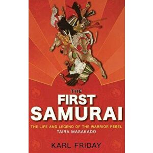 The First Samurai: The Life and Legend of the Warrior Rebel, Taira Masakado, Hardcover - Karl F. Friday imagine
