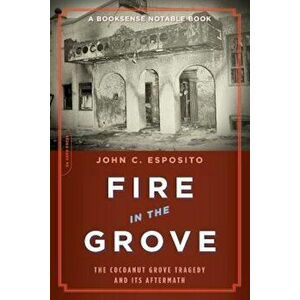 Fire in the Grove: The Cocoanut Grove Tragedy and Its Aftermath, Paperback - John C. Esposito imagine