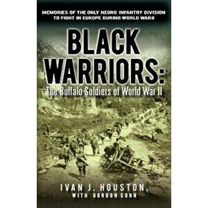 Black Warriors: The Buffalo Soldiers of World War II Memories of the Only Negro Infantry Division to Fight in Europe During World War, Paperback - Iva imagine