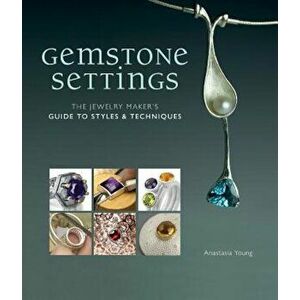Gemstone Settings: The Jewelry Maker's Guide to Styles & Techniques, Hardcover - Anastasia Young imagine