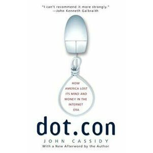Dot.Con: How America Lost Its Mind and Money in the Internet Era, Paperback - John Cassidy imagine