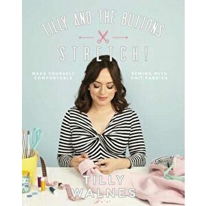 Tilly and the Buttons: Stretch!: Make Yourself Comfortable Sewing with Knit Fabrics, Paperback - Tilly Walnes imagine