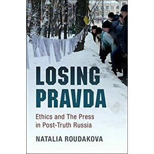 Losing Pravda: Ethics and the Press in Post-Truth Russia, Paperback - Natalia Roudakova imagine
