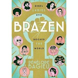 Brazen: Rebel Ladies Who Rocked the World, Paperback - Penelope Bagieu imagine