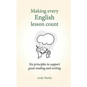 Making Every English Lesson Count: Six Principles to Support Great Teaching and Learning, Paperback - Andy Tharby imagine