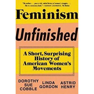 Feminism Unfinished: A Short, Surprising History of American Women's Movements, Paperback - Dorothy Sue Cobble imagine