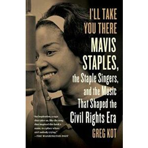 I'll Take You There: Mavis Staples, the Staple Singers, and the March Up Freedom's Highway, Paperback - Greg Kot imagine