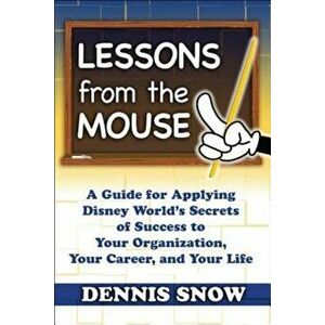 Lessons from the Mouse: A Guide for Applying Disney World's Secrets of Success to Your Organization, Your Career, and Your Life, Hardcover - Dennis Sn imagine