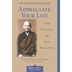 Appreciate Your Life: The Essence of Zen Practice, Paperback - Taizan Maezumi imagine