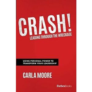 Crash!: Leading Through the Wreckage: Using Personal Power to Transform Your Leadership, Hardcover - Carla Moore imagine