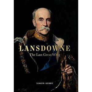 Lansdowne: The Last Great Whig, Hardcover - Simon Kerry imagine