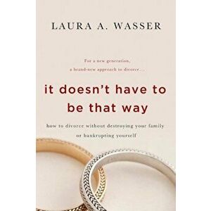 It Doesn't Have to Be That Way: How to Divorce Without Destroying Your Family or Bankrupting Yourself, Paperback - Laura A. Wasser imagine