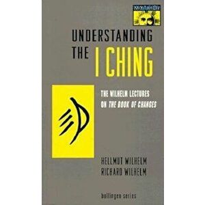 Understanding the ''I Ching'': The Wilhelm Lectures on the Book of Changes, Paperback - Hellmut Wilhelm imagine