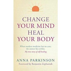 Change Your Mind, Heal Your Body, Paperback - Anna Parkinson imagine