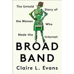 Broad Band: The Untold Story of the Women Who Made the Internet, Hardcover - Claire L. Evans imagine