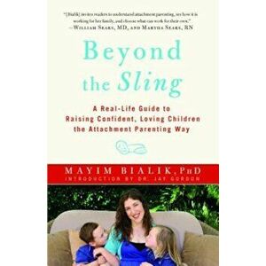 Beyond the Sling: A Real-Life Guide to Raising Confident, Loving Children the Attachment Parenting Way, Paperback - Mayim Bialik imagine