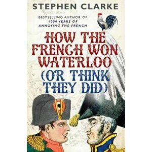 How the French Won Waterloo - or Think They Did, Paperback - Stephen Clarke imagine