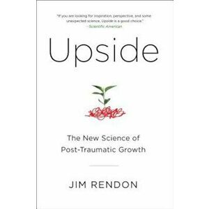 Upside: The New Science of Post-Traumatic Growth, Paperback - Jim Rendon imagine